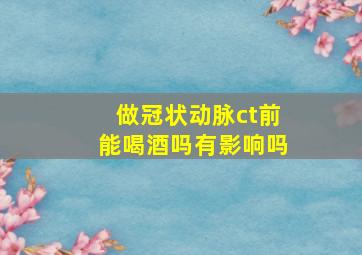 做冠状动脉ct前能喝酒吗有影响吗