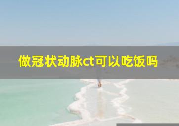 做冠状动脉ct可以吃饭吗