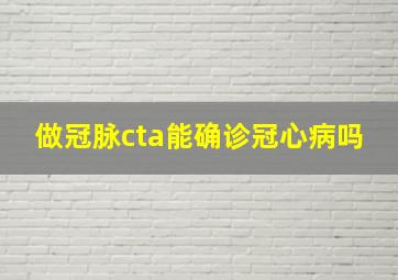 做冠脉cta能确诊冠心病吗