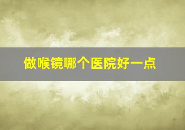 做喉镜哪个医院好一点