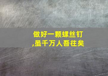 做好一颗螺丝钉,虽千万人吾往矣