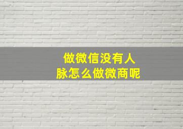 做微信没有人脉怎么做微商呢