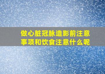 做心脏冠脉造影前注意事项和饮食注意什么呢