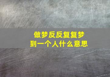 做梦反反复复梦到一个人什么意思