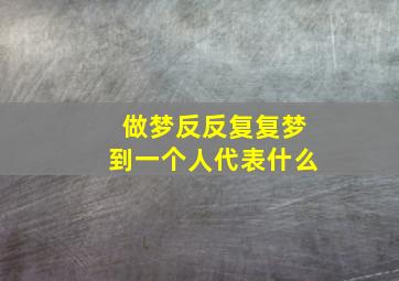 做梦反反复复梦到一个人代表什么