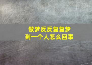 做梦反反复复梦到一个人怎么回事