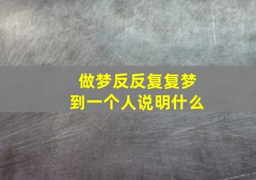 做梦反反复复梦到一个人说明什么