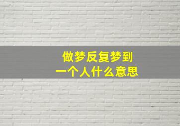 做梦反复梦到一个人什么意思