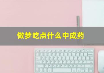 做梦吃点什么中成药