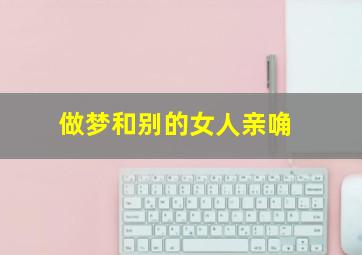 做梦和别的女人亲唃