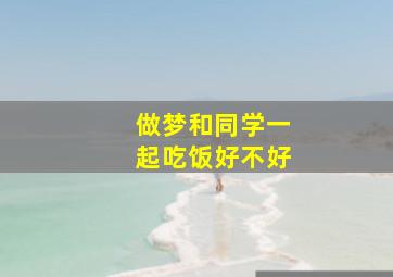 做梦和同学一起吃饭好不好