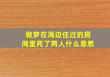 做梦在海边住过的房间里死了两人什么意思