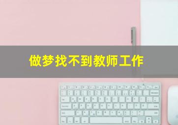 做梦找不到教师工作