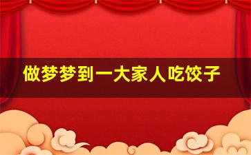 做梦梦到一大家人吃饺子