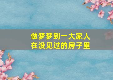 做梦梦到一大家人在没见过的房子里