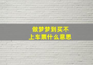 做梦梦到买不上车票什么意思