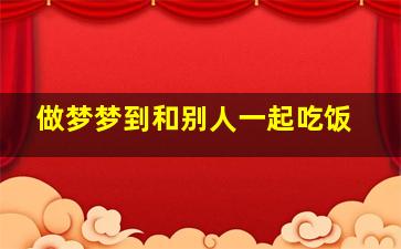 做梦梦到和别人一起吃饭