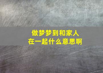 做梦梦到和家人在一起什么意思啊