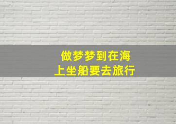 做梦梦到在海上坐船要去旅行