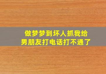 做梦梦到坏人抓我给男朋友打电话打不通了