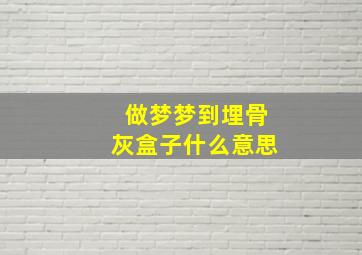 做梦梦到埋骨灰盒子什么意思