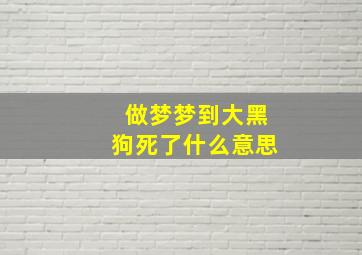 做梦梦到大黑狗死了什么意思