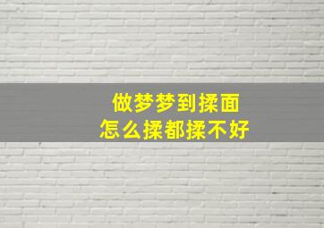 做梦梦到揉面怎么揉都揉不好