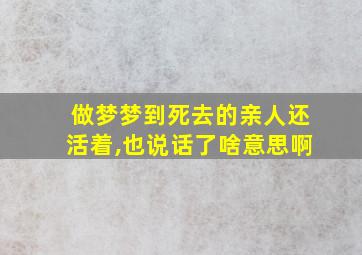 做梦梦到死去的亲人还活着,也说话了啥意思啊