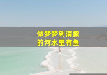 做梦梦到清澈的河水里有鱼