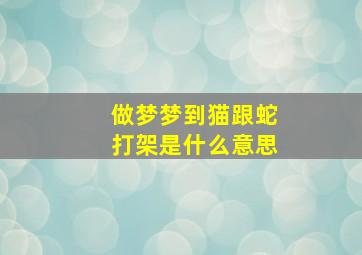 做梦梦到猫跟蛇打架是什么意思