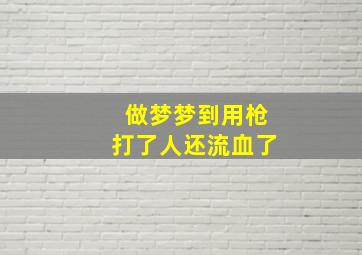 做梦梦到用枪打了人还流血了