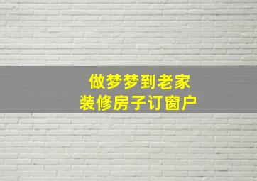 做梦梦到老家装修房子订窗户