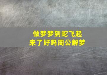 做梦梦到蛇飞起来了好吗周公解梦