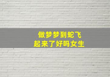 做梦梦到蛇飞起来了好吗女生