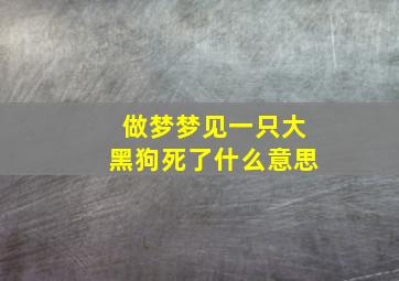 做梦梦见一只大黑狗死了什么意思