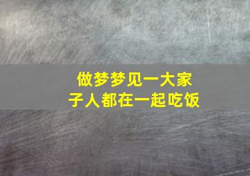 做梦梦见一大家子人都在一起吃饭