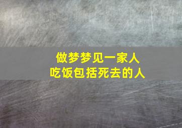 做梦梦见一家人吃饭包括死去的人