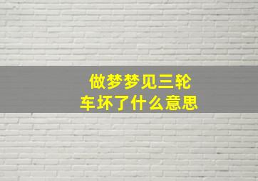 做梦梦见三轮车坏了什么意思