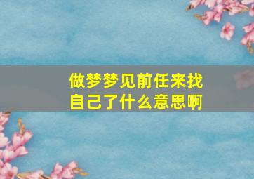 做梦梦见前任来找自己了什么意思啊