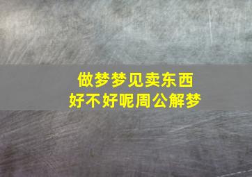 做梦梦见卖东西好不好呢周公解梦