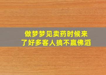 做梦梦见卖药时候来了好多客人搞不赢佛滔