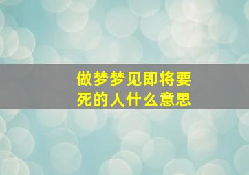 做梦梦见即将要死的人什么意思