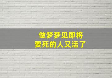 做梦梦见即将要死的人又活了