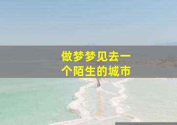 做梦梦见去一个陌生的城市