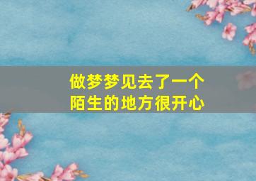 做梦梦见去了一个陌生的地方很开心