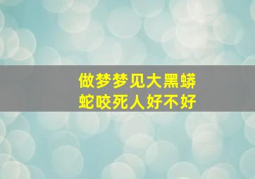 做梦梦见大黑蟒蛇咬死人好不好