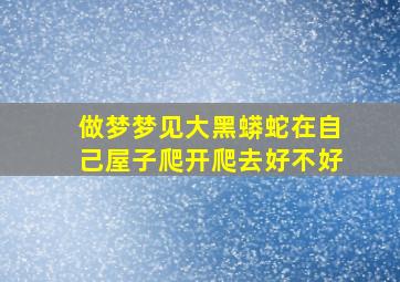 做梦梦见大黑蟒蛇在自己屋子爬开爬去好不好