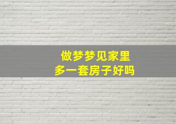 做梦梦见家里多一套房子好吗