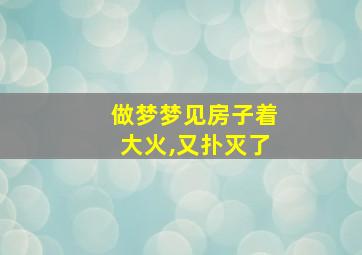 做梦梦见房子着大火,又扑灭了