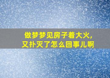 做梦梦见房子着大火,又扑灭了怎么回事儿啊